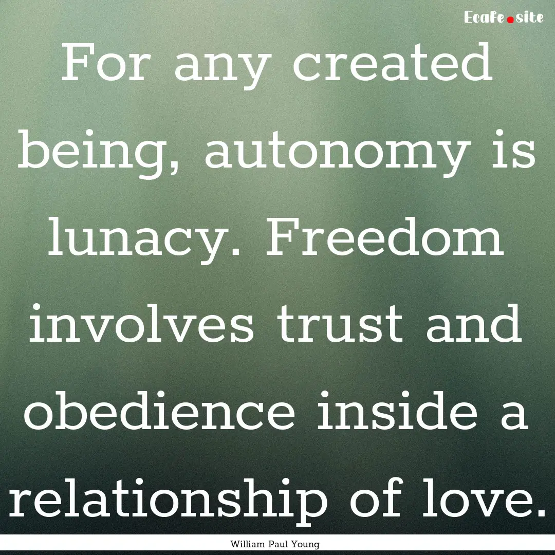 For any created being, autonomy is lunacy..... : Quote by William Paul Young