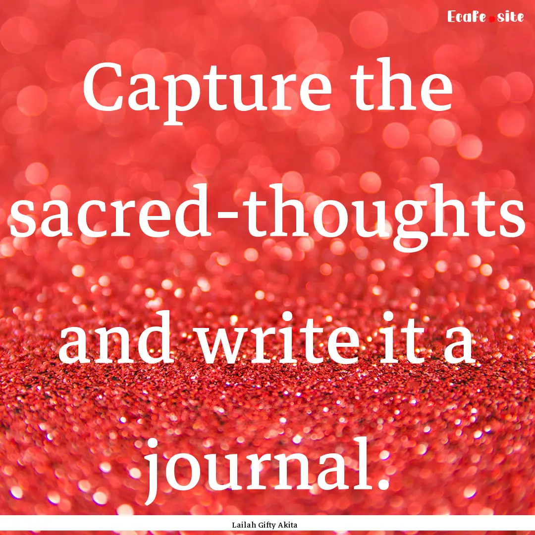 Capture the sacred-thoughts and write it.... : Quote by Lailah Gifty Akita