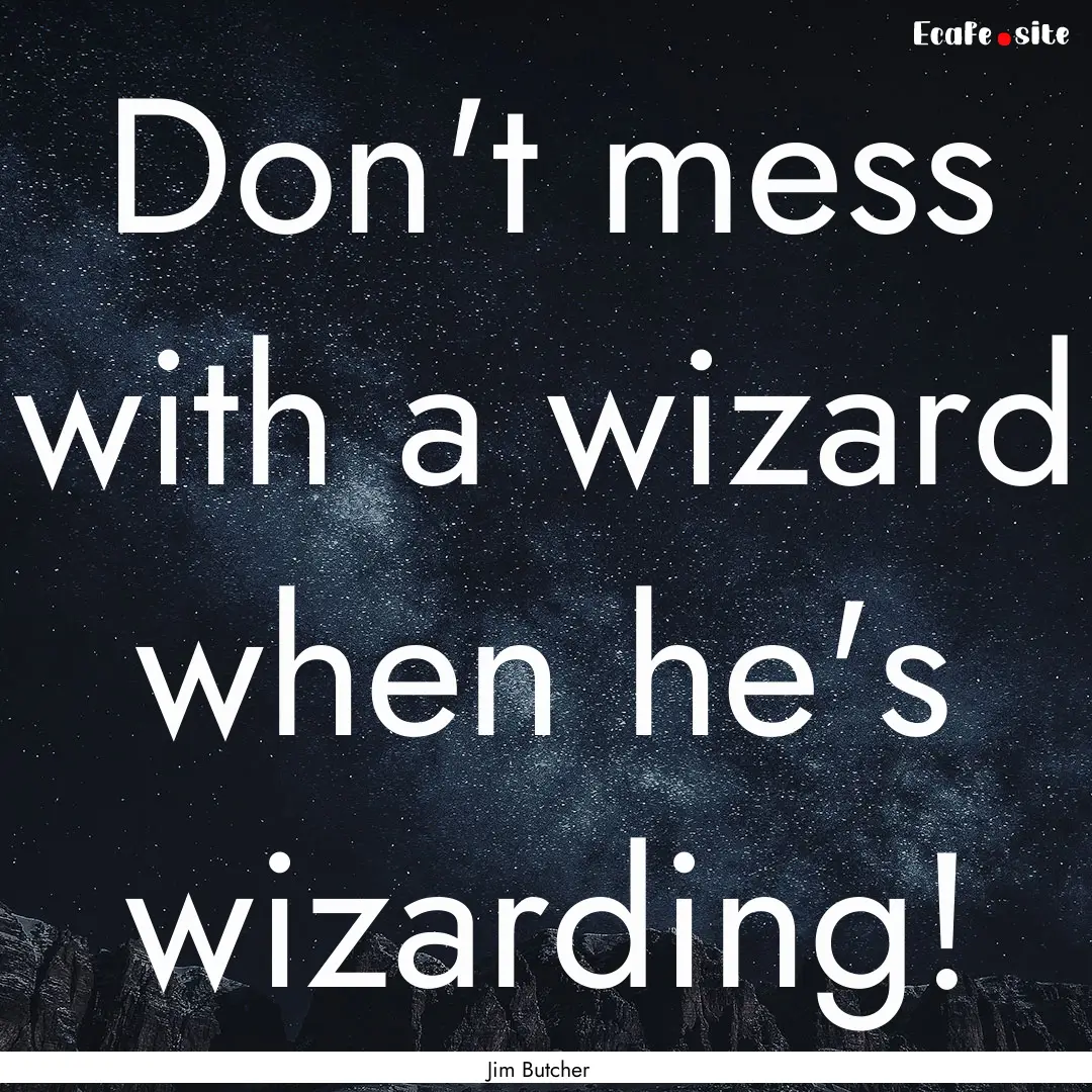 Don't mess with a wizard when he's wizarding!.... : Quote by Jim Butcher