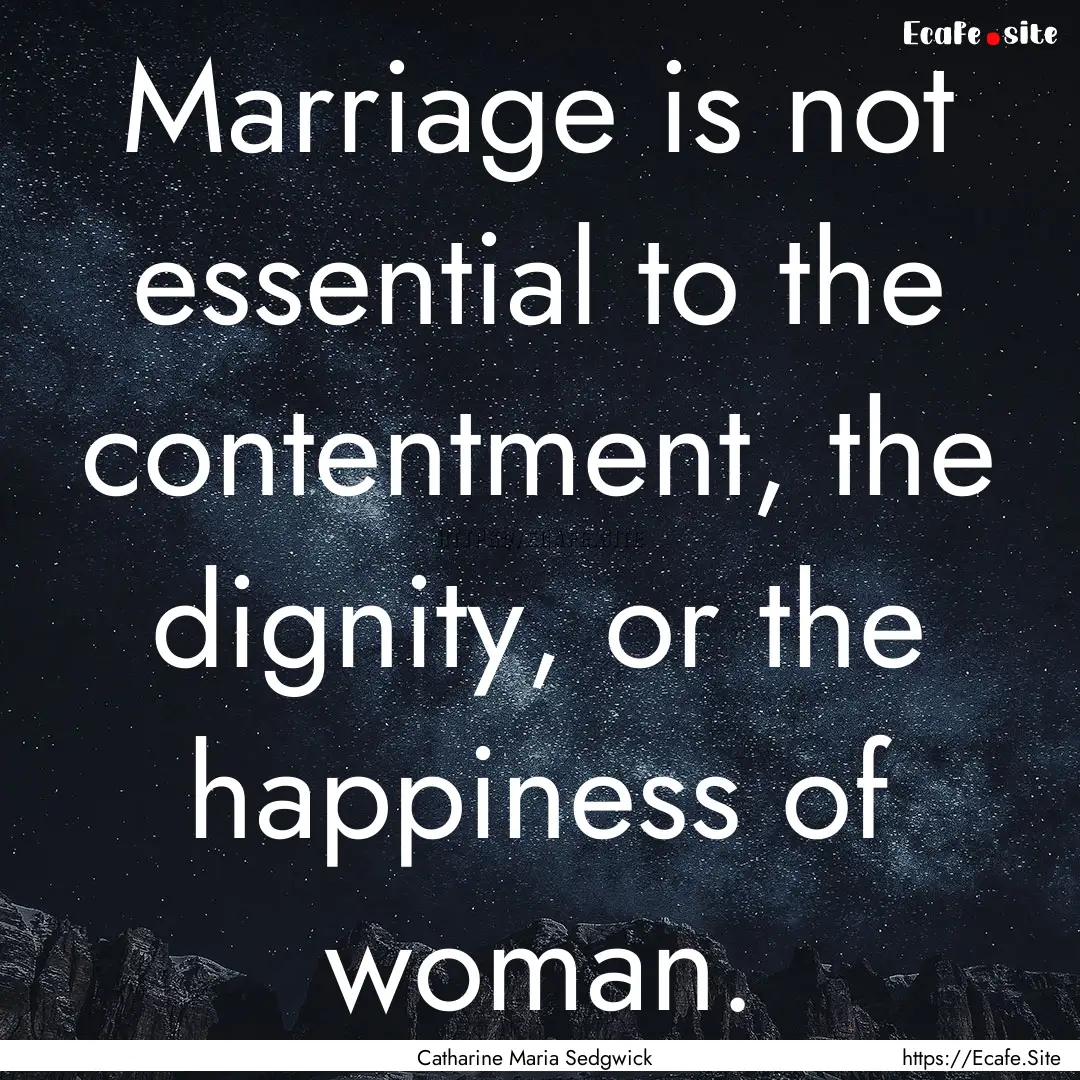 Marriage is not essential to the contentment,.... : Quote by Catharine Maria Sedgwick