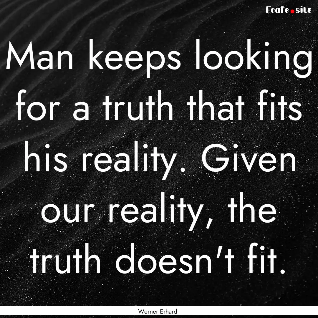 Man keeps looking for a truth that fits his.... : Quote by Werner Erhard