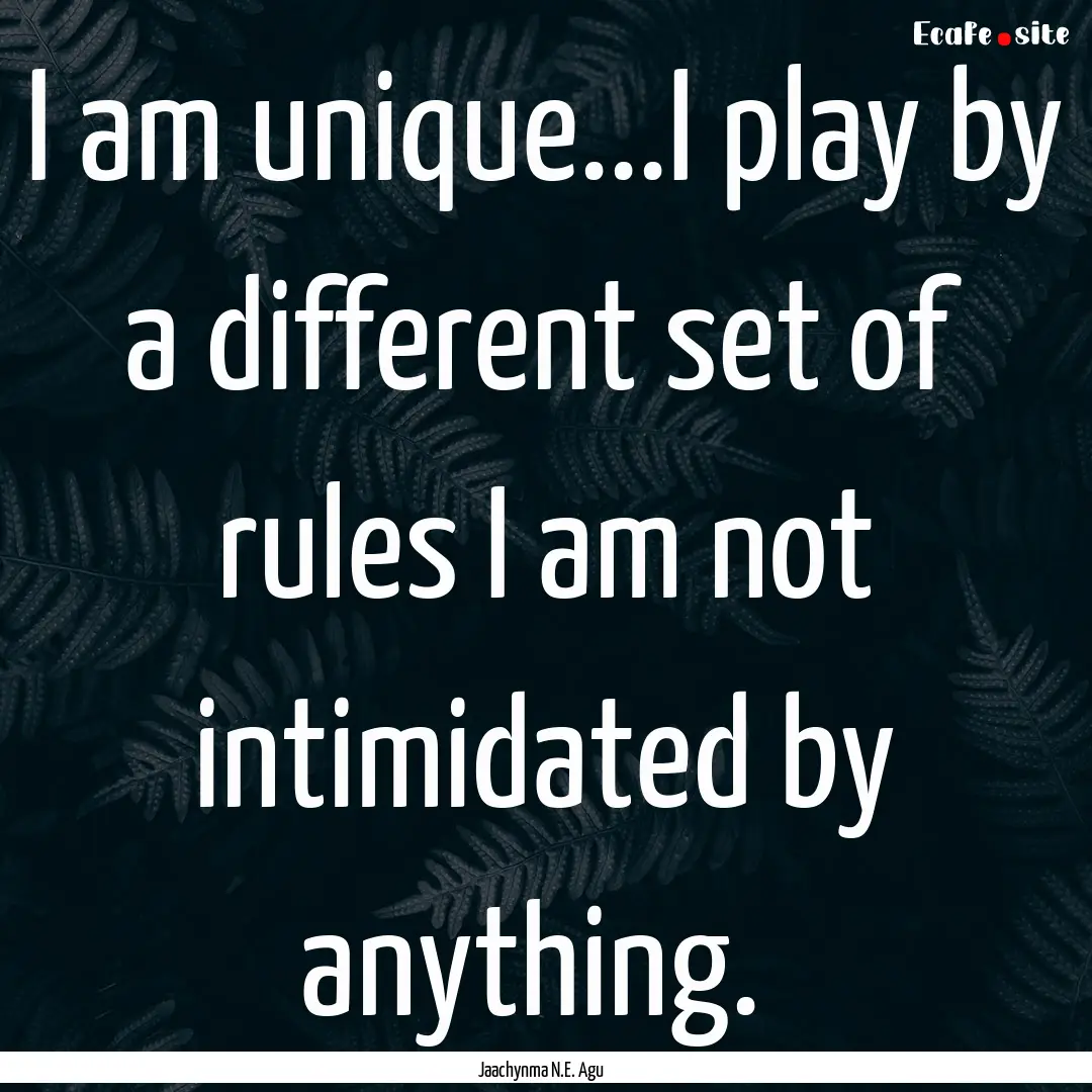 I am unique...I play by a different set of.... : Quote by Jaachynma N.E. Agu