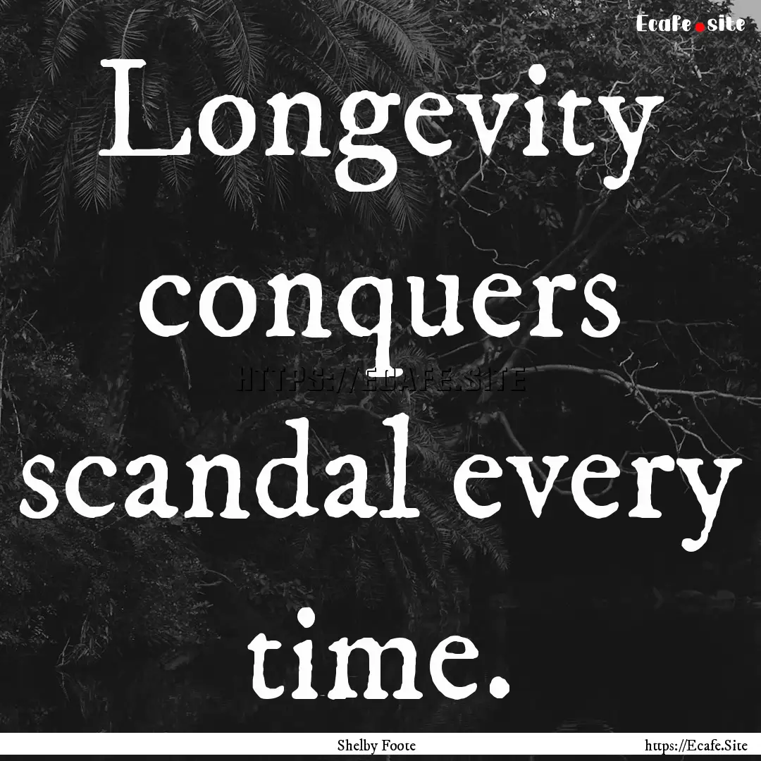 Longevity conquers scandal every time. : Quote by Shelby Foote