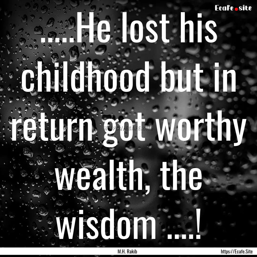 .....He lost his childhood but in return.... : Quote by M.H. Rakib