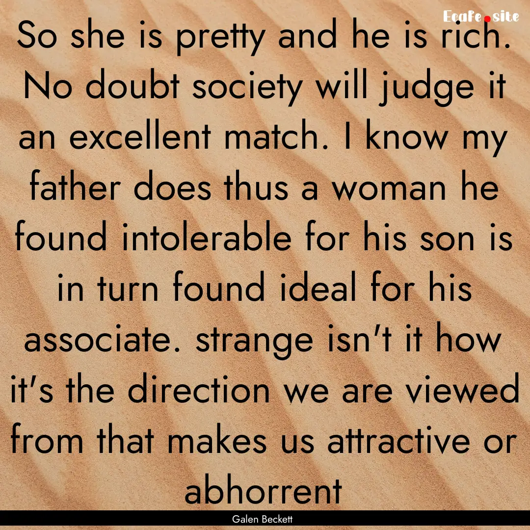 So she is pretty and he is rich. No doubt.... : Quote by Galen Beckett