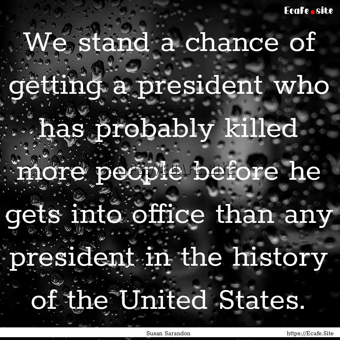 We stand a chance of getting a president.... : Quote by Susan Sarandon