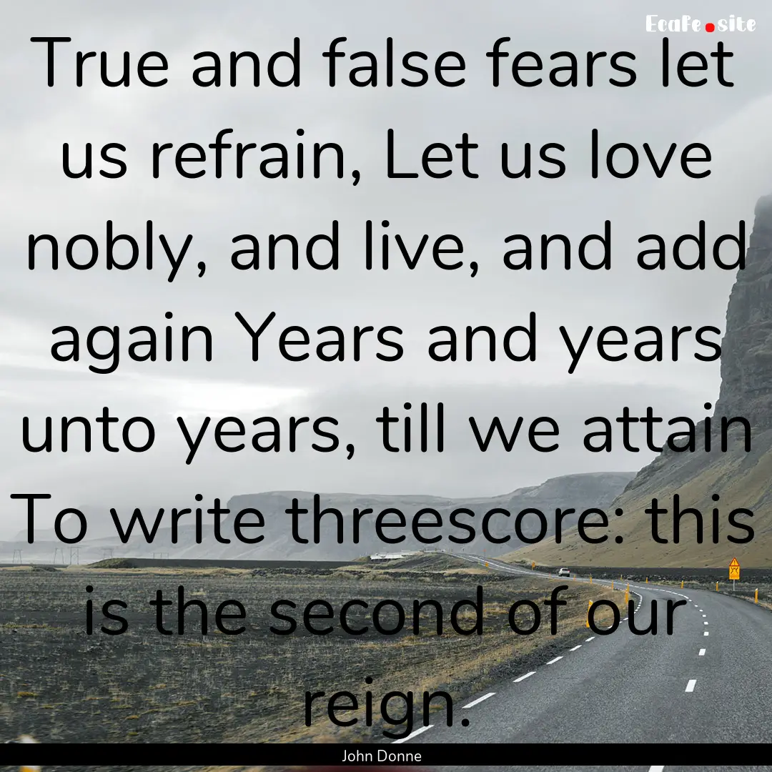 True and false fears let us refrain, Let.... : Quote by John Donne