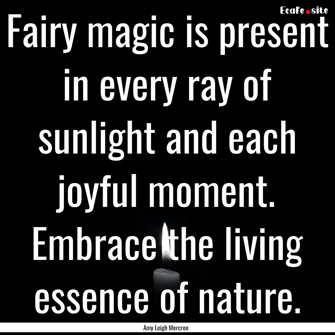 Fairy magic is present in every ray of sunlight.... : Quote by Amy Leigh Mercree