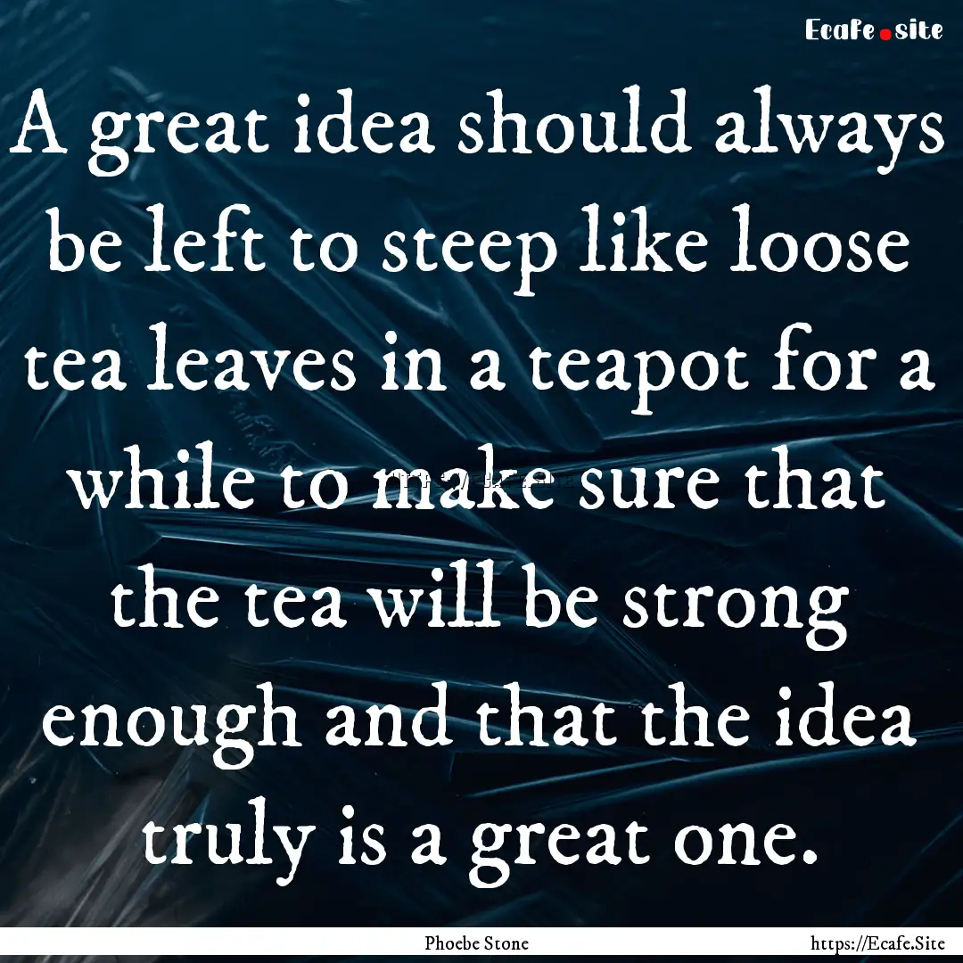 A great idea should always be left to steep.... : Quote by Phoebe Stone