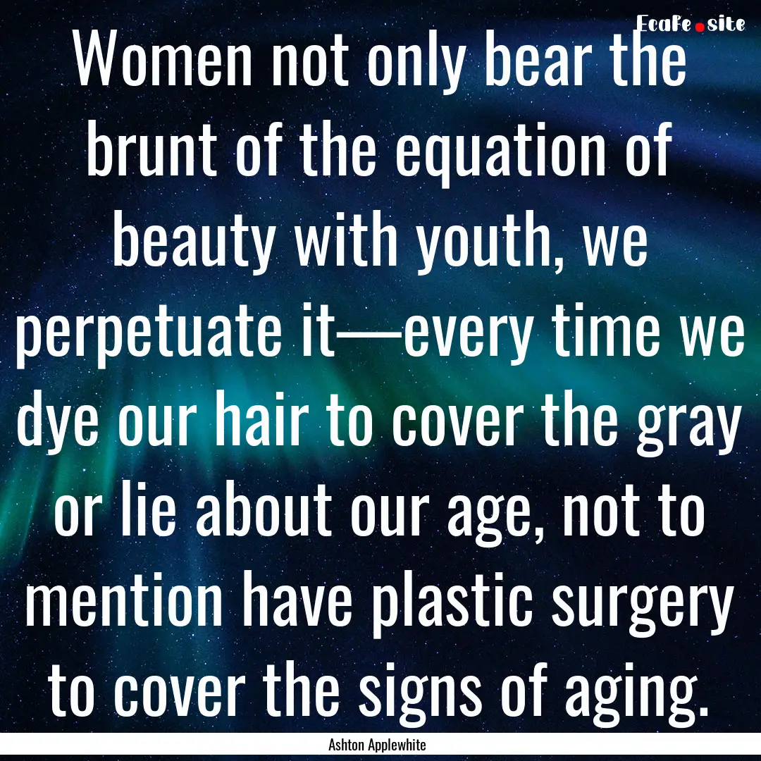 Women not only bear the brunt of the equation.... : Quote by Ashton Applewhite