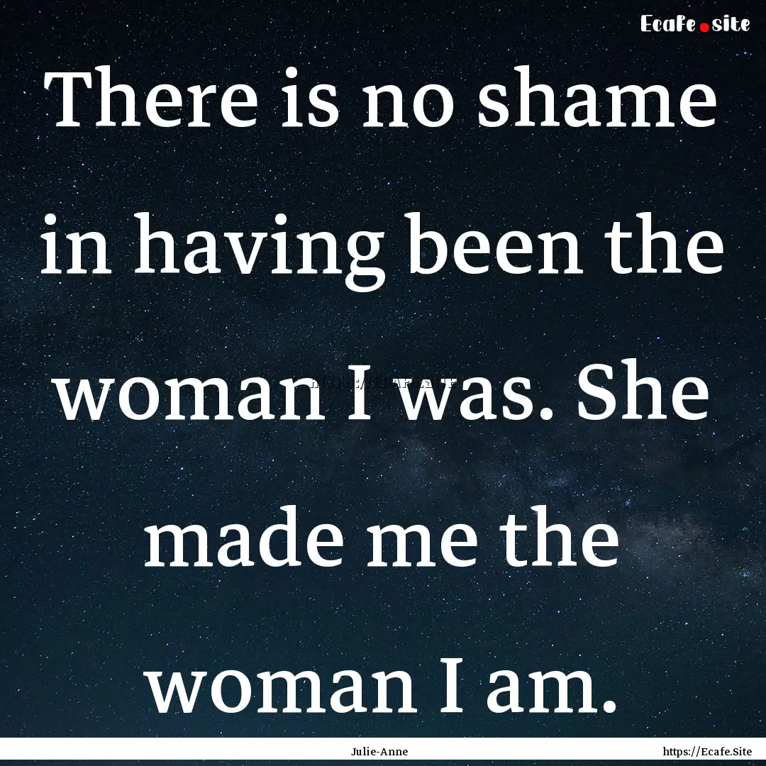 There is no shame in having been the woman.... : Quote by Julie-Anne