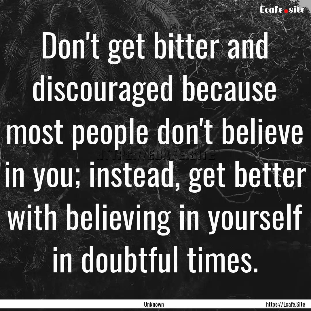 Don't get bitter and discouraged because.... : Quote by Unknown