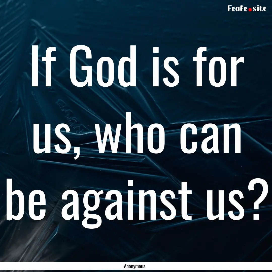 If God is for us, who can be against us? : Quote by Anonymous