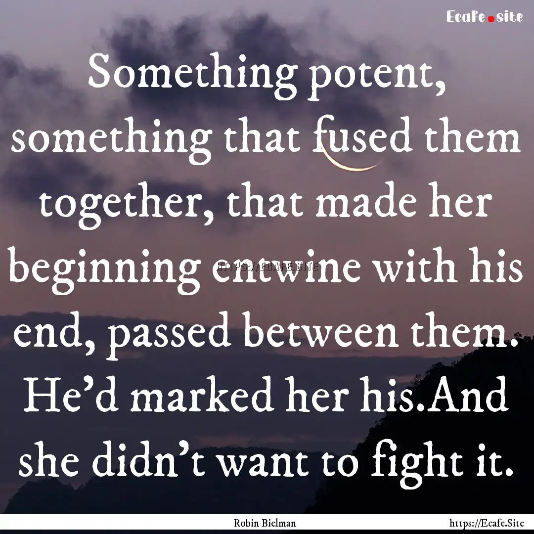 Something potent, something that fused them.... : Quote by Robin Bielman