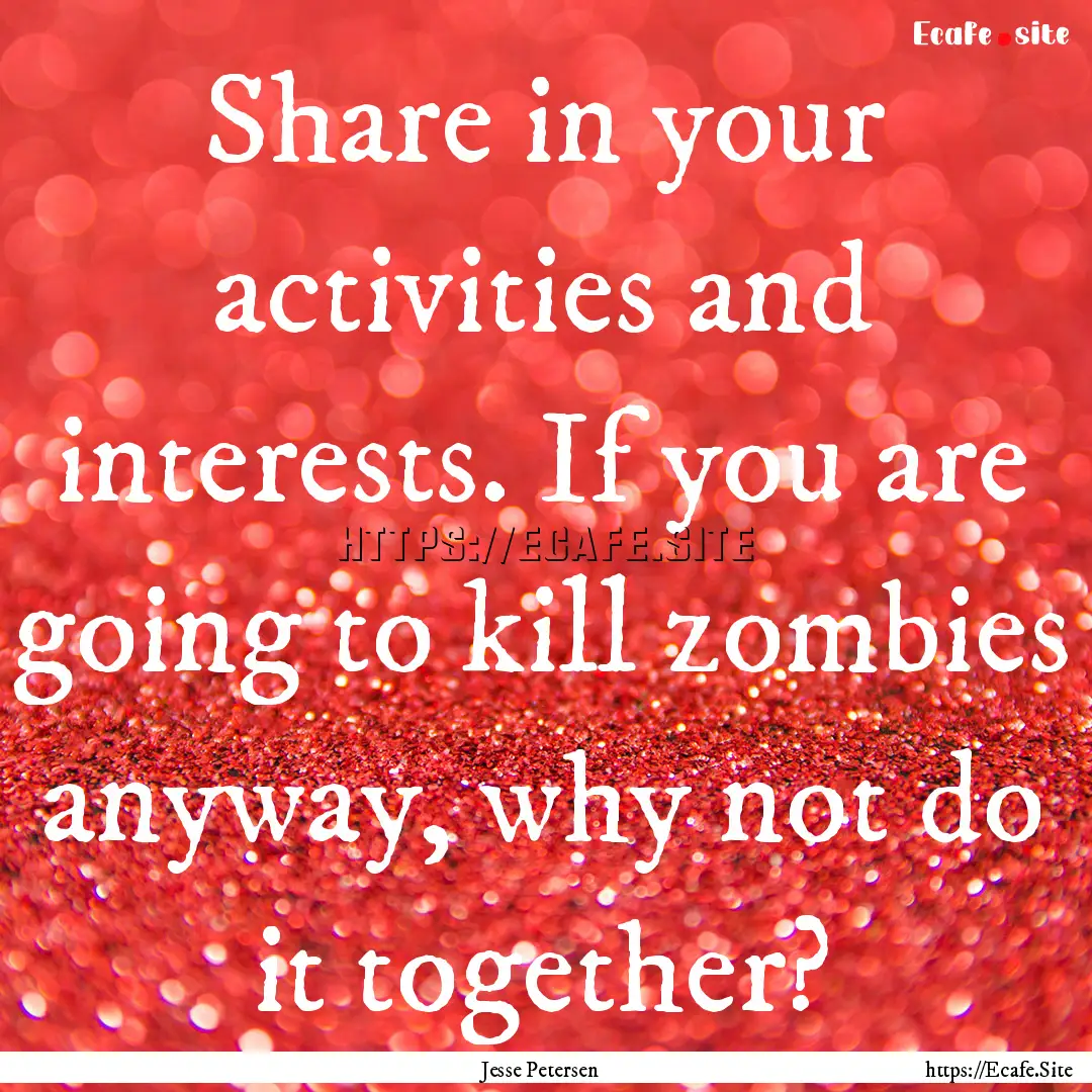 Share in your activities and interests. If.... : Quote by Jesse Petersen