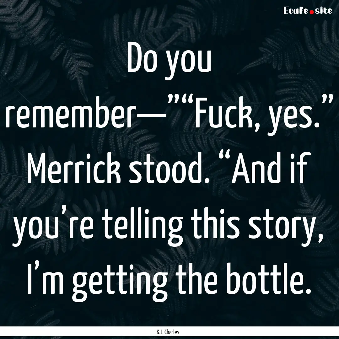 Do you remember—”“Fuck, yes.” Merrick.... : Quote by K.J. Charles