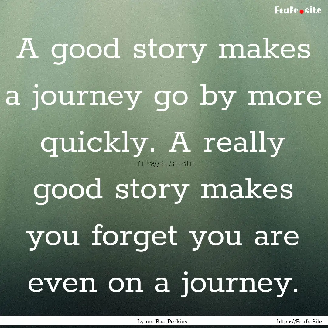 A good story makes a journey go by more quickly..... : Quote by Lynne Rae Perkins