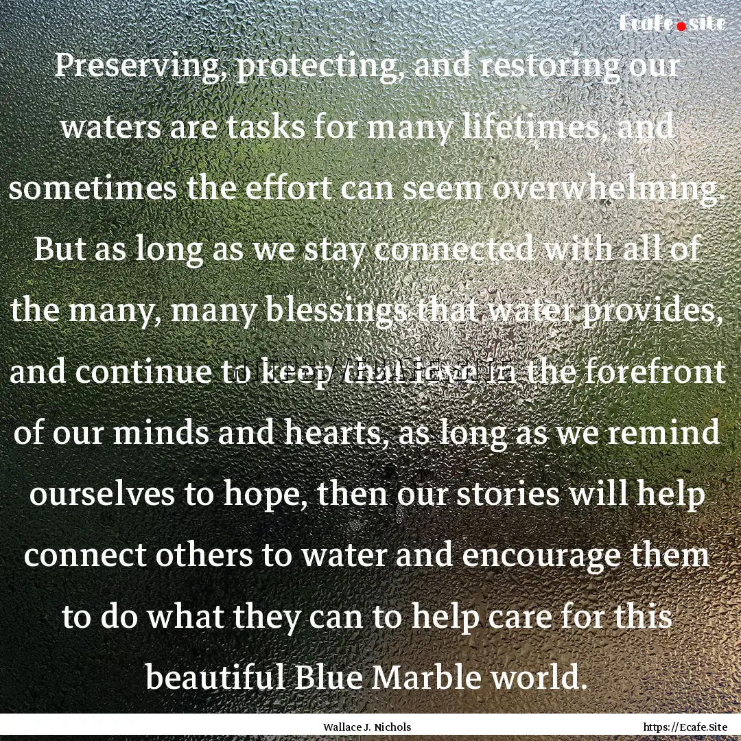 Preserving, protecting, and restoring our.... : Quote by Wallace J. Nichols