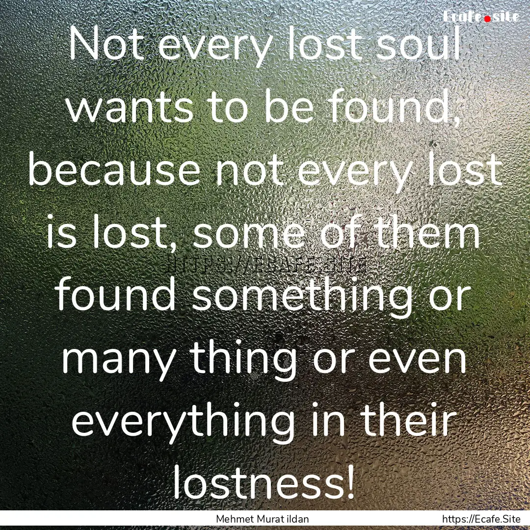 Not every lost soul wants to be found, because.... : Quote by Mehmet Murat ildan