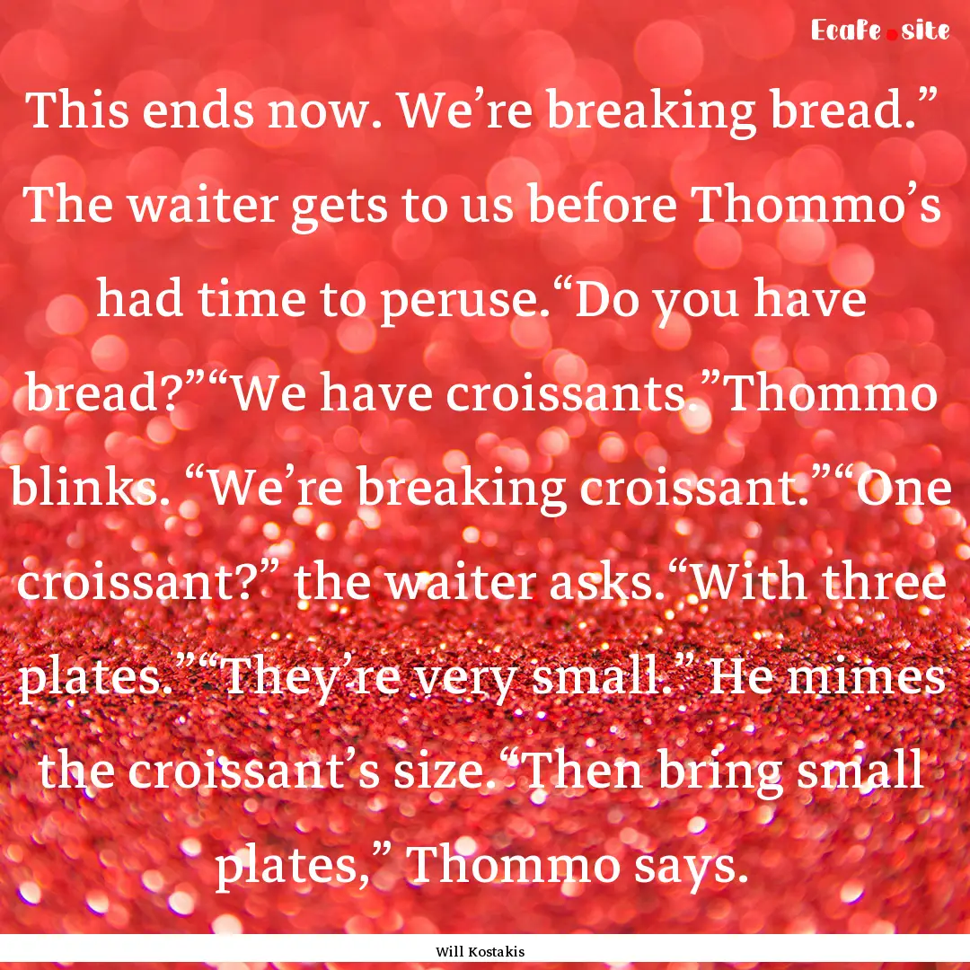 This ends now. We’re breaking bread.”.... : Quote by Will Kostakis