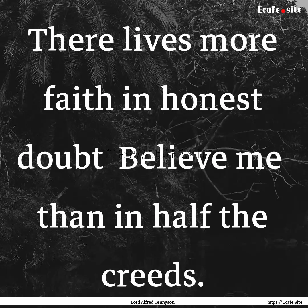 There lives more faith in honest doubt Believe.... : Quote by Lord Alfred Tennyson