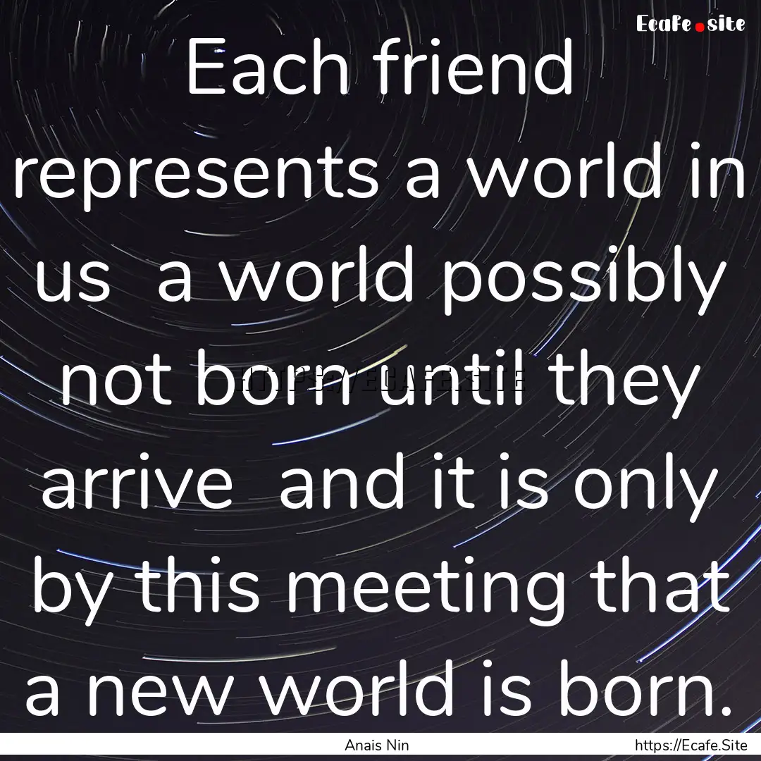 Each friend represents a world in us a world.... : Quote by Anais Nin