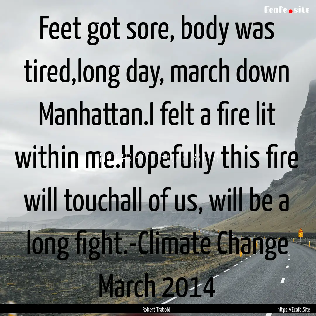 Feet got sore, body was tired,long day, march.... : Quote by Robert Trabold