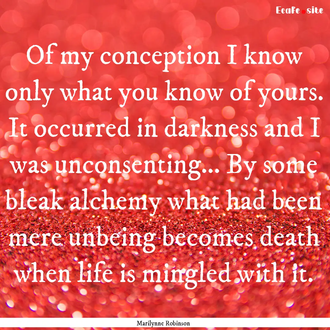 Of my conception I know only what you know.... : Quote by Marilynne Robinson