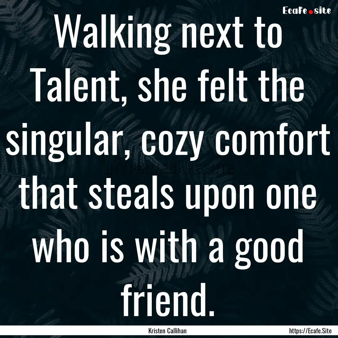 Walking next to Talent, she felt the singular,.... : Quote by Kristen Callihan