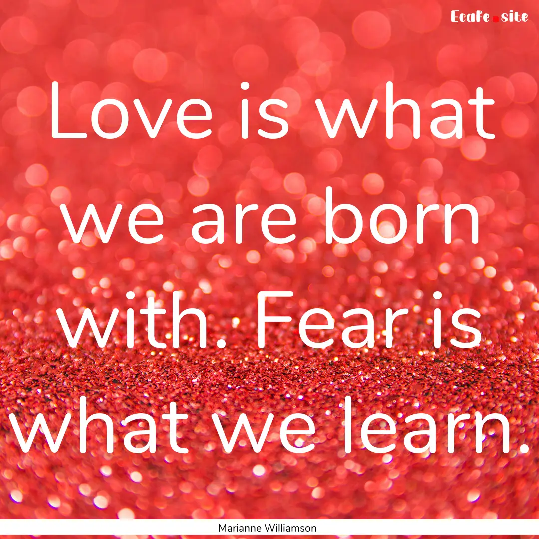 Love is what we are born with. Fear is what.... : Quote by Marianne Williamson