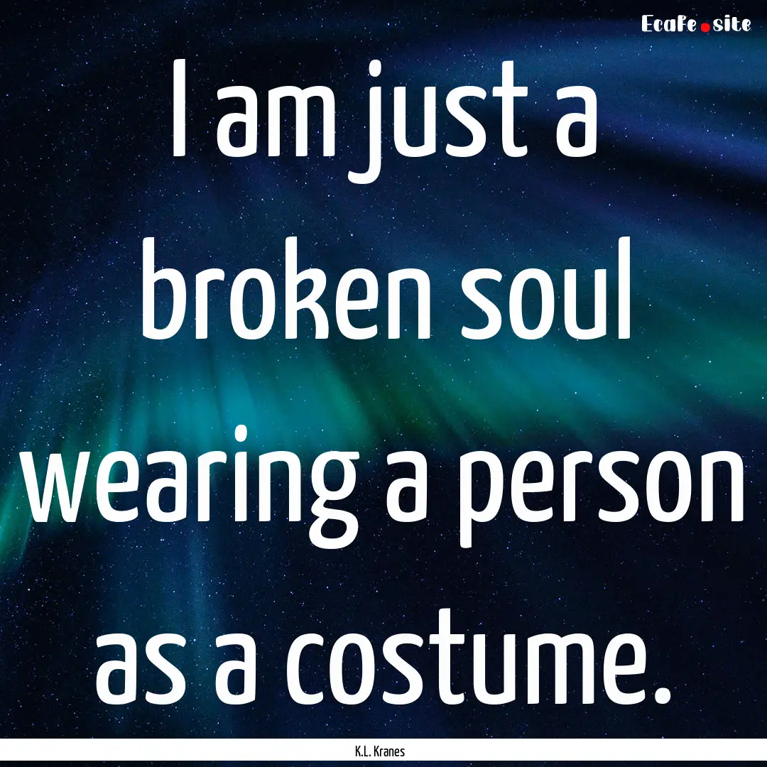 I am just a broken soul wearing a person.... : Quote by K.L. Kranes