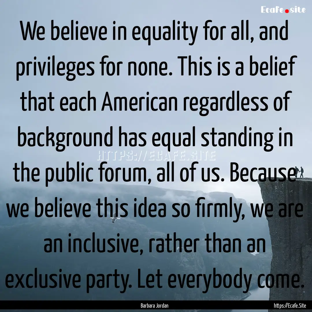 We believe in equality for all, and privileges.... : Quote by Barbara Jordan