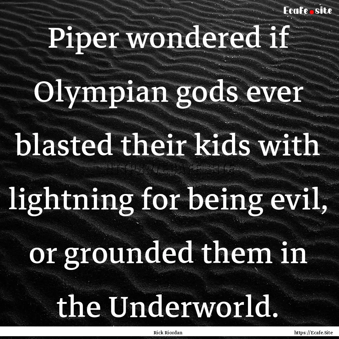 Piper wondered if Olympian gods ever blasted.... : Quote by Rick Riordan