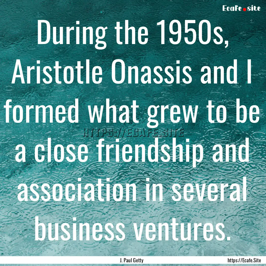 During the 1950s, Aristotle Onassis and I.... : Quote by J. Paul Getty