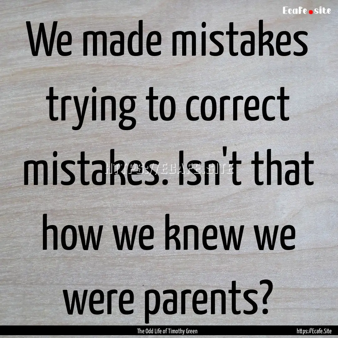 We made mistakes trying to correct mistakes..... : Quote by The Odd Life of Timothy Green