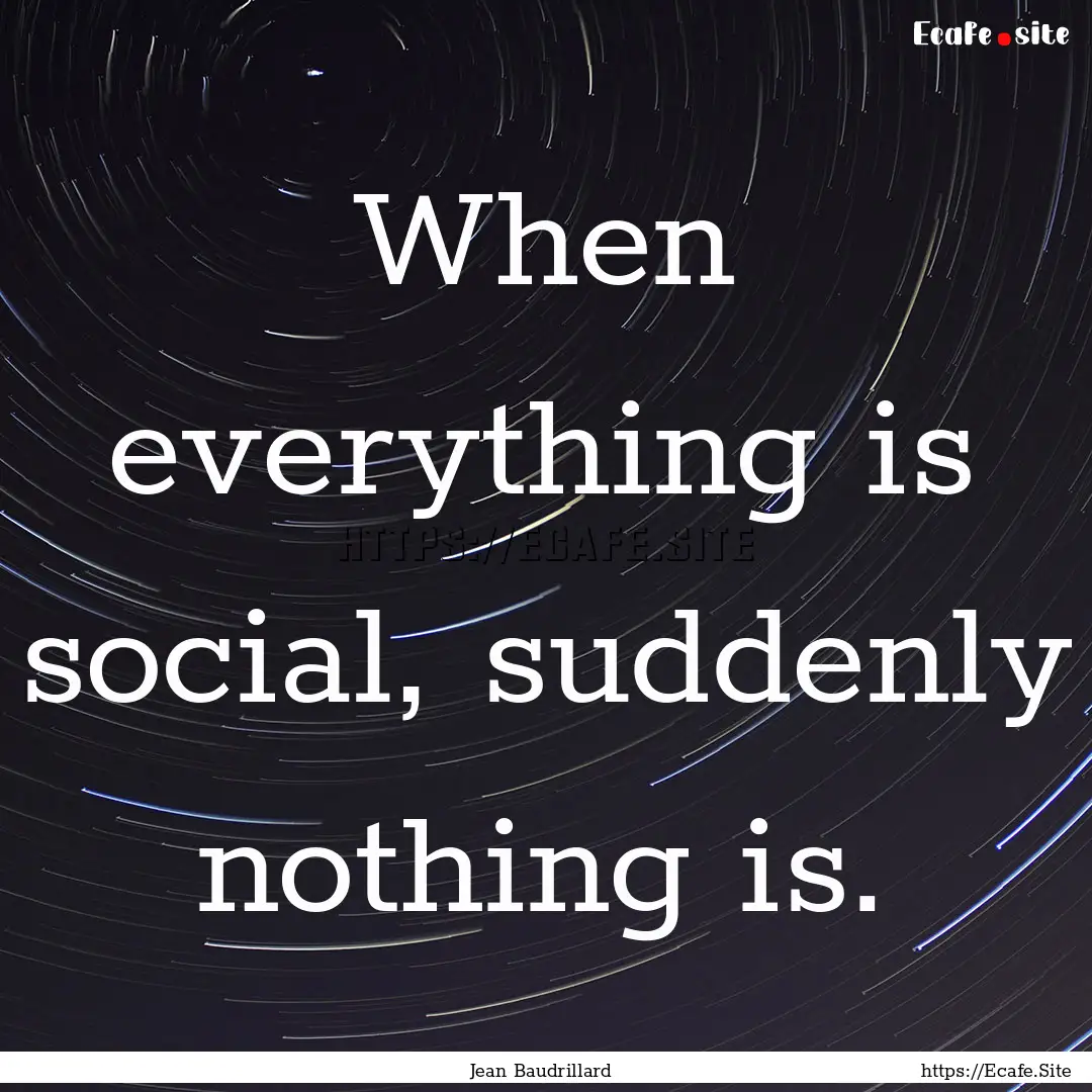 When everything is social, suddenly nothing.... : Quote by Jean Baudrillard