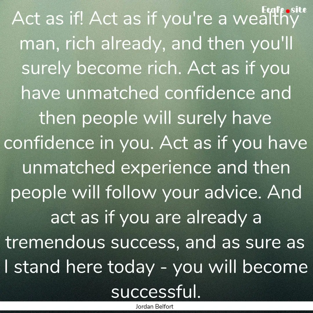 Act as if! Act as if you're a wealthy man,.... : Quote by Jordan Belfort