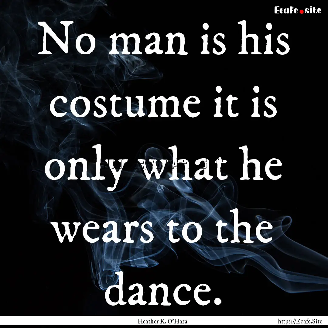 No man is his costume it is only what he.... : Quote by Heather K. O'Hara