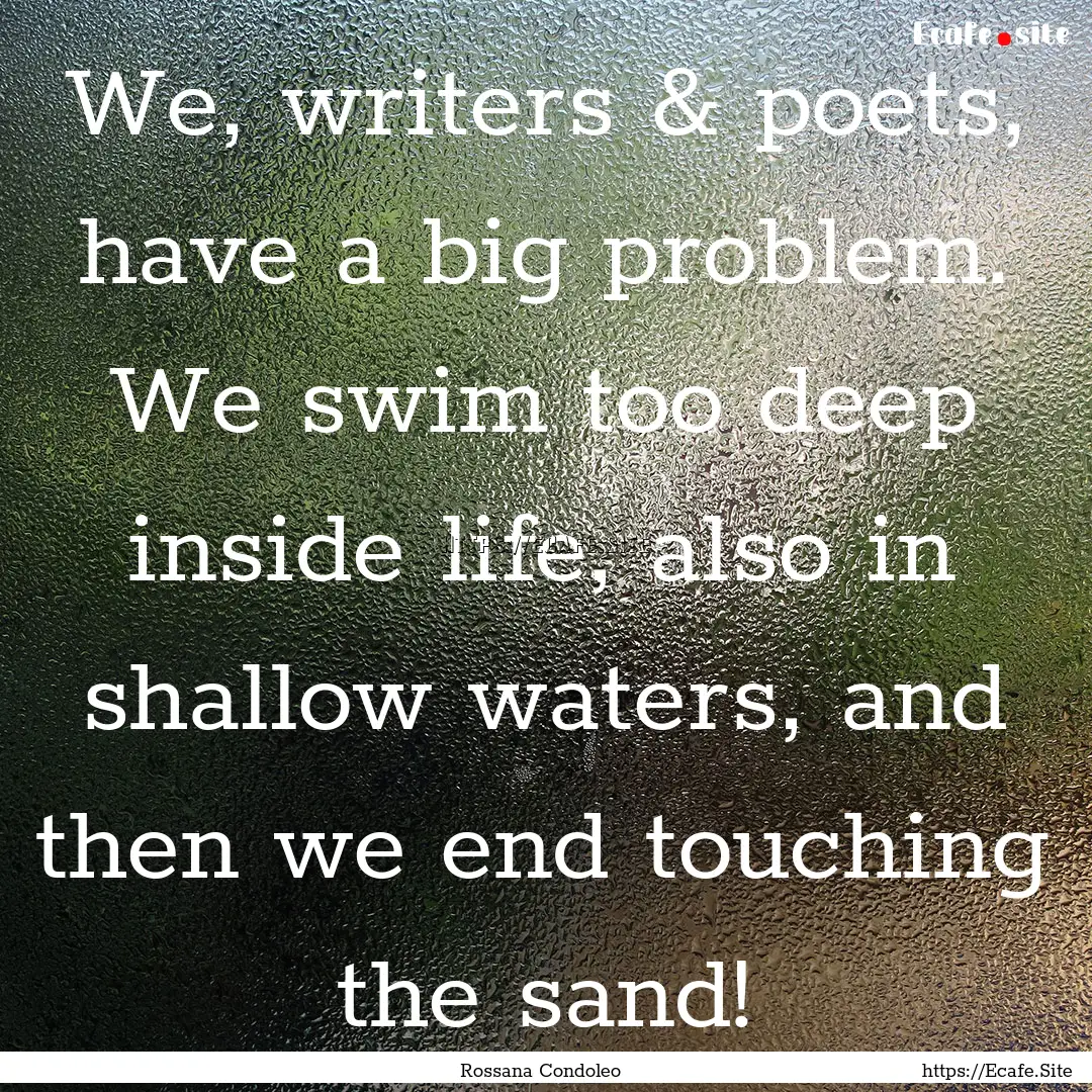 We, writers & poets, have a big problem..... : Quote by Rossana Condoleo