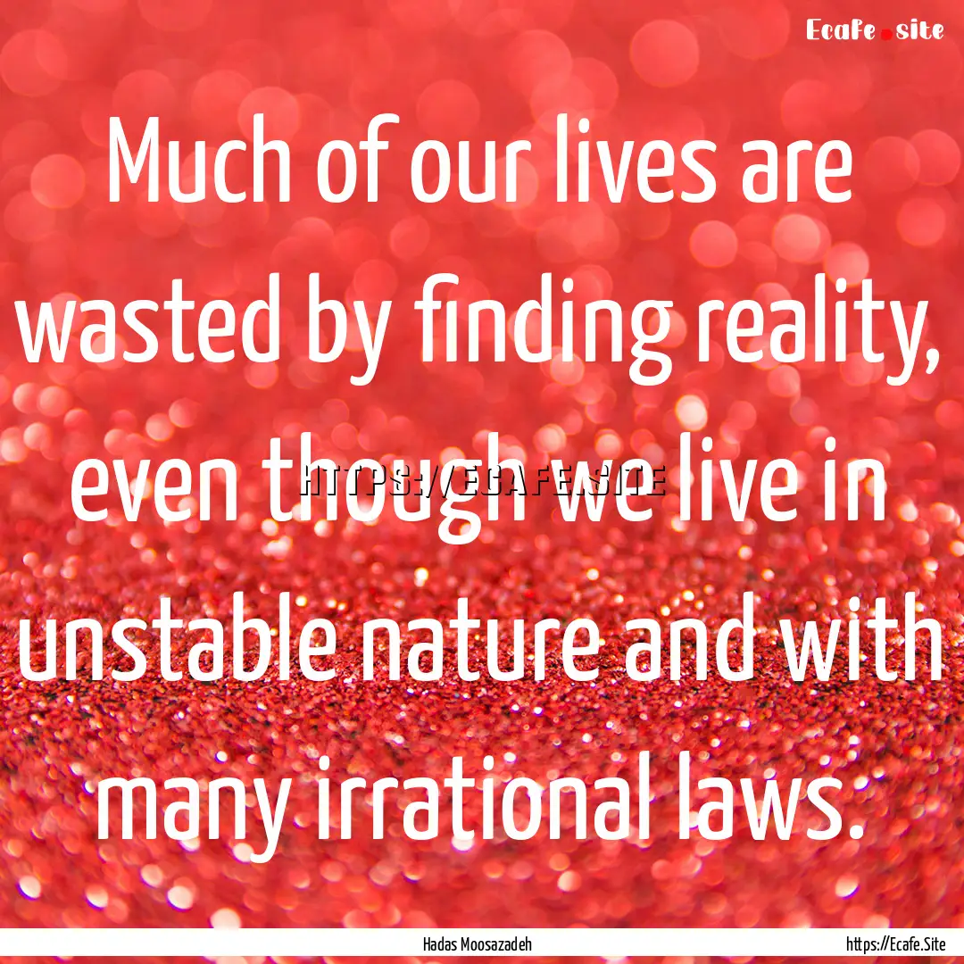 Much of our lives are wasted by finding reality,.... : Quote by Hadas Moosazadeh