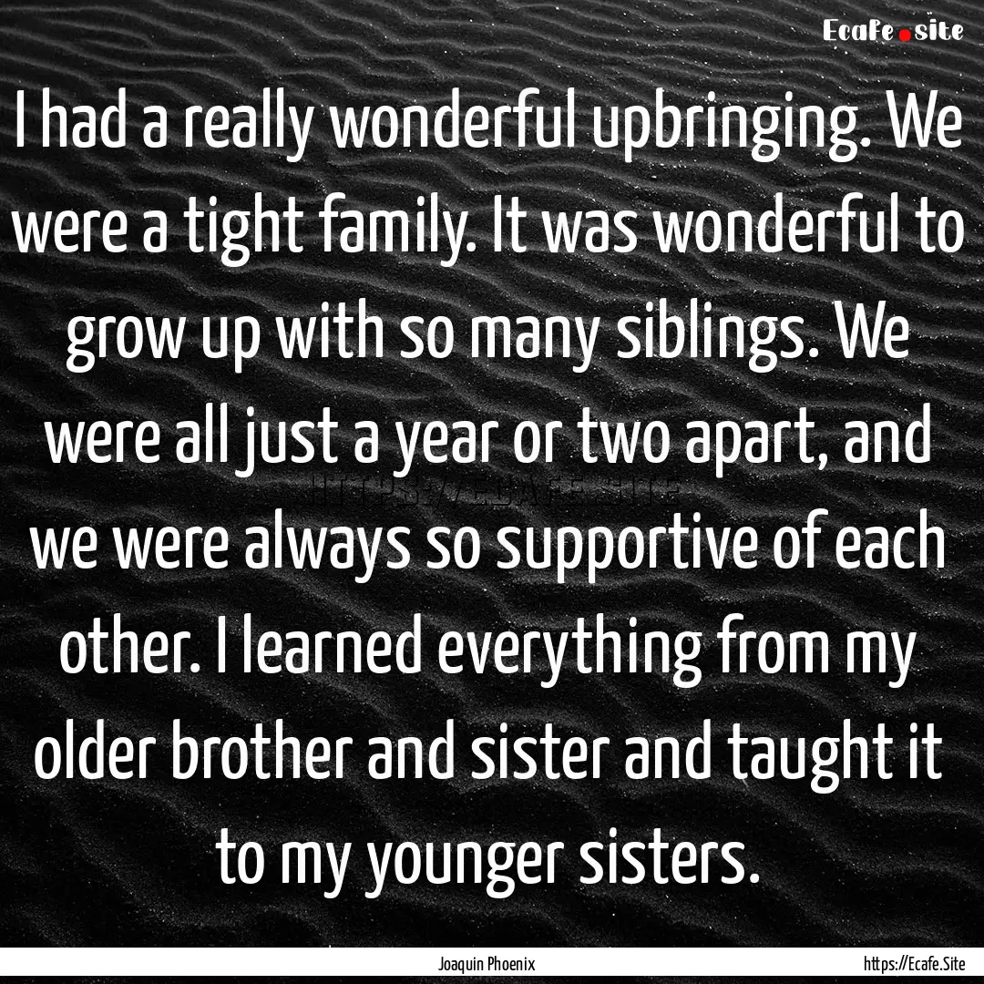 I had a really wonderful upbringing. We were.... : Quote by Joaquin Phoenix