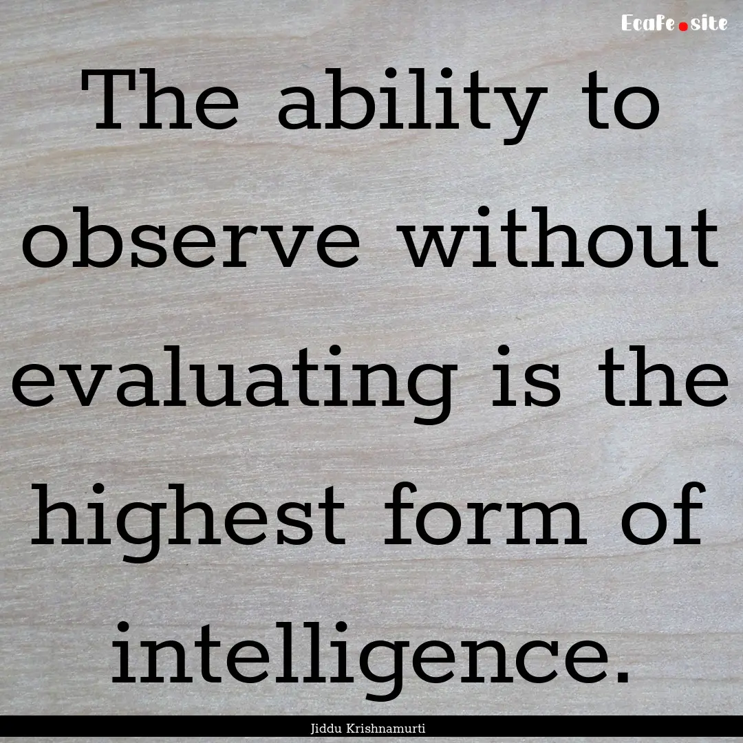 The ability to observe without evaluating.... : Quote by Jiddu Krishnamurti