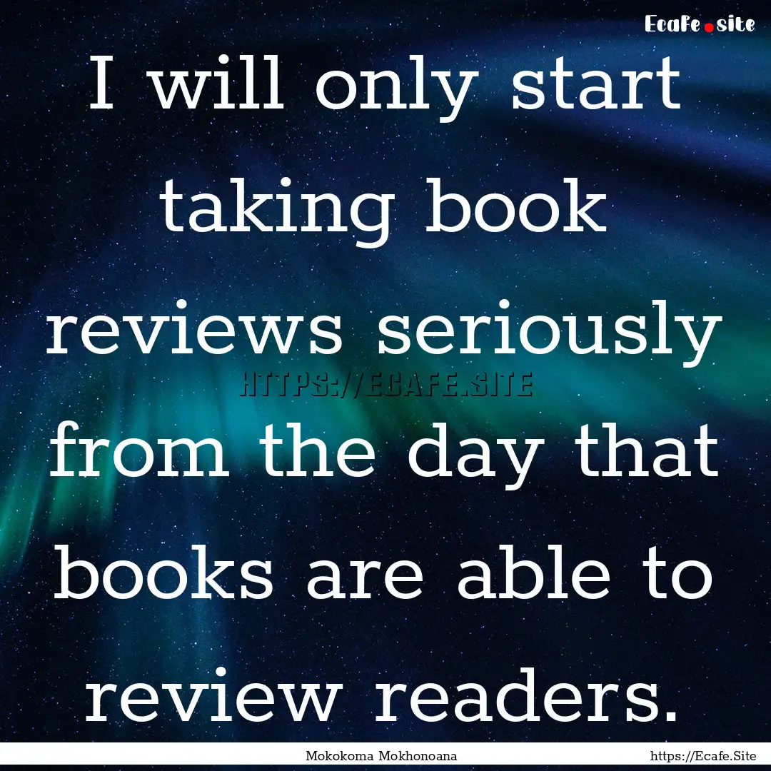 I will only start taking book reviews seriously.... : Quote by Mokokoma Mokhonoana