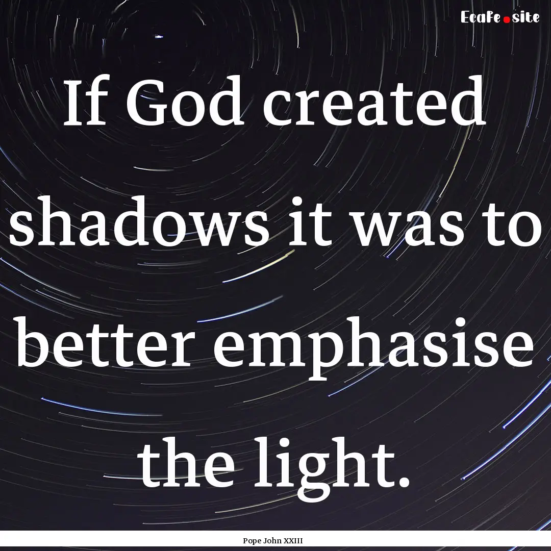 If God created shadows it was to better emphasise.... : Quote by Pope John XXIII