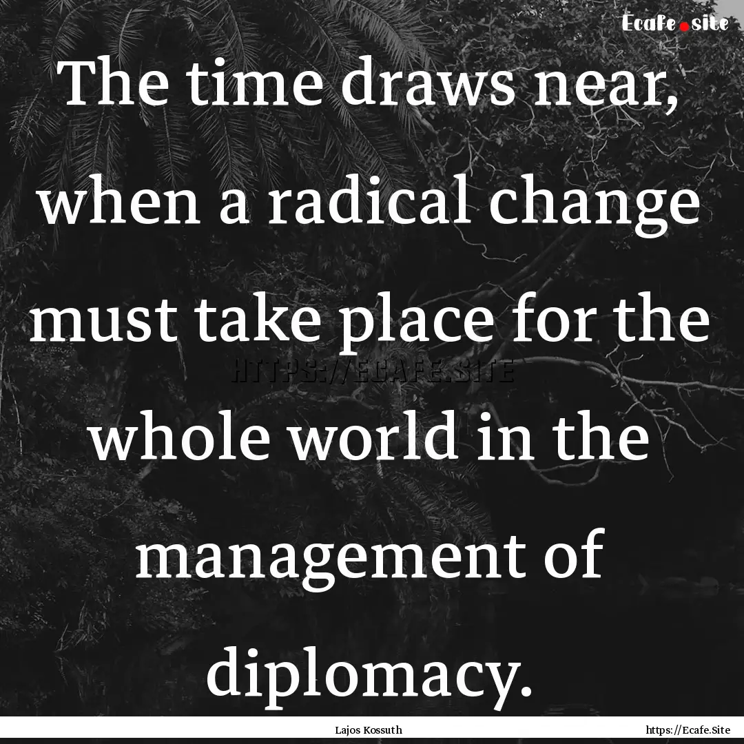 The time draws near, when a radical change.... : Quote by Lajos Kossuth