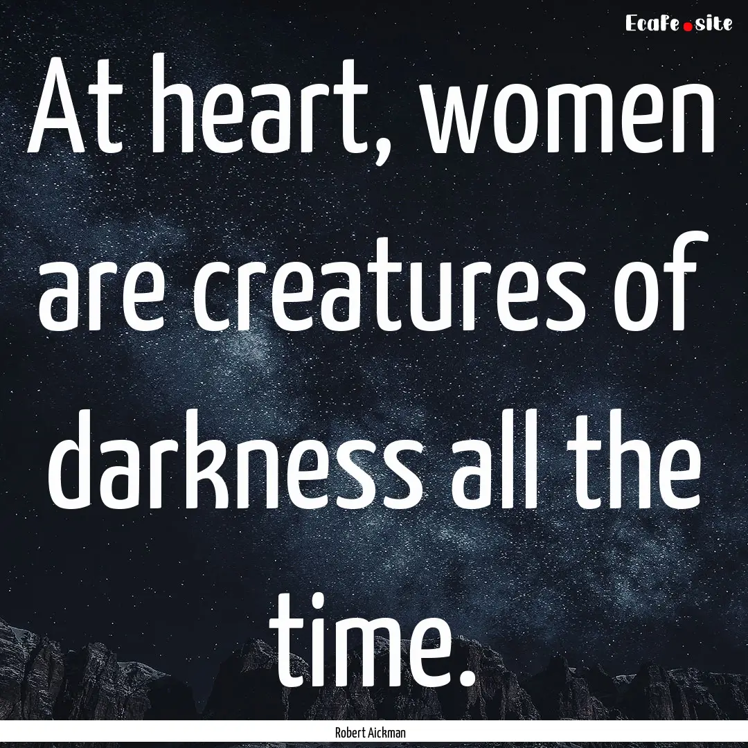 At heart, women are creatures of darkness.... : Quote by Robert Aickman