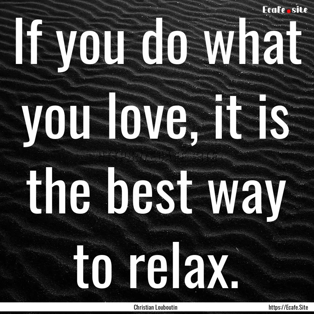 If you do what you love, it is the best way.... : Quote by Christian Louboutin