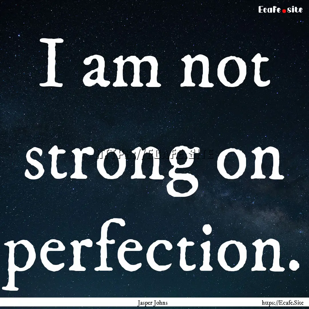 I am not strong on perfection. : Quote by Jasper Johns