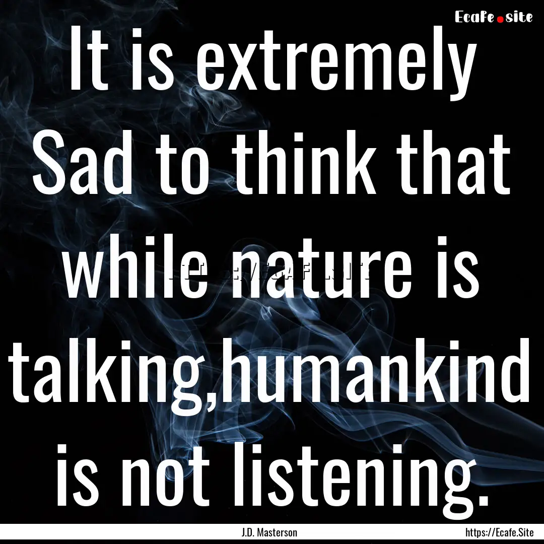 It is extremely Sad to think that while nature.... : Quote by J.D. Masterson