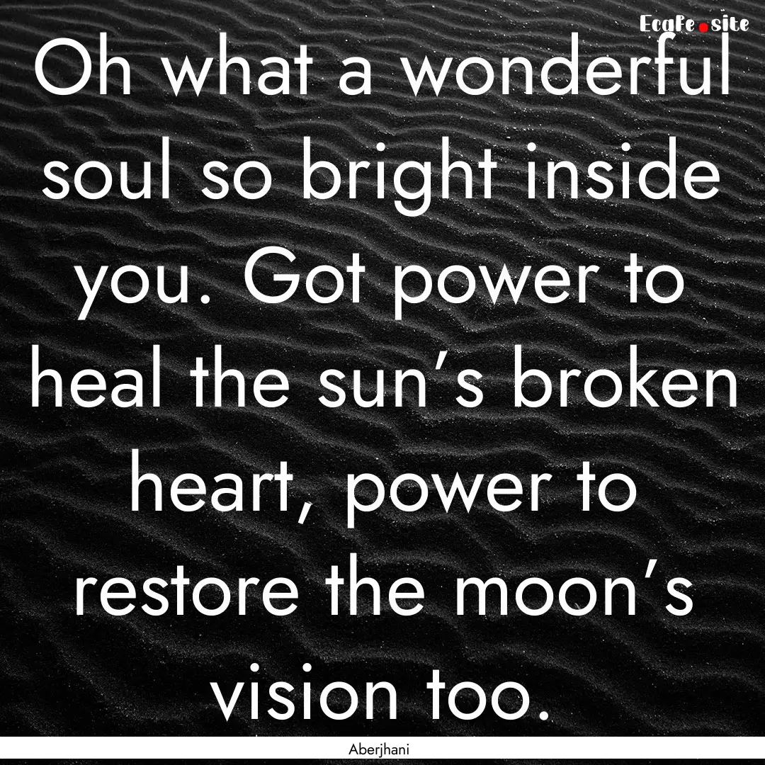 Oh what a wonderful soul so bright inside.... : Quote by Aberjhani